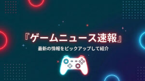 最新ゲームニュース速報（2026年6月16日）